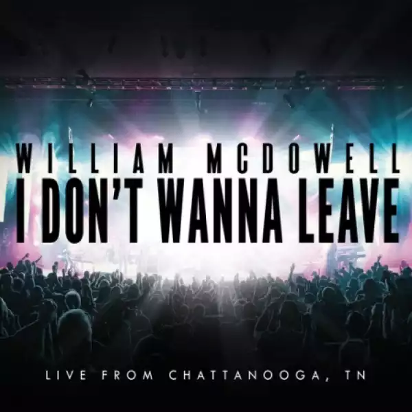 William McDowell - I Don’t Wanna Leave